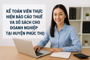 Kế toán viên thực hiện báo cáo thuế và sổ sách cho doanh nghiệp tại huyện Phúc Thọ